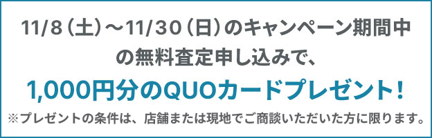 11/8（土）〜11/30（日）のキャンペーン期間中の無料査定申し込みで、1,000円分のQUOカードプレゼント！